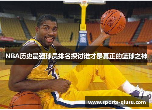 NBA历史最强球员排名探讨谁才是真正的篮球之神